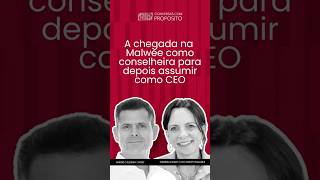 A CHEGADA NA MALWEE COMO CONSELHEIRA PARA, DEPOIS ASSUMIR COMO CEO