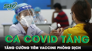 Thêm Nhiều Ca Mắc Covid-19, Cần Tăng Cường Tiêm Vacccine Phòng Chống Dịch | SKĐS