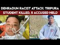 Dehradun News | Dehradun Racist Attack: Tripura Student Killed, 5 Accused Held