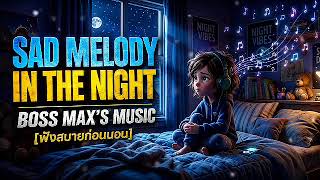 🎧 SAD MELODY IN THE NIGHT  BOSS MAX'S MUSIC [ฟังสบายก่อนนอน] 🌷🌷