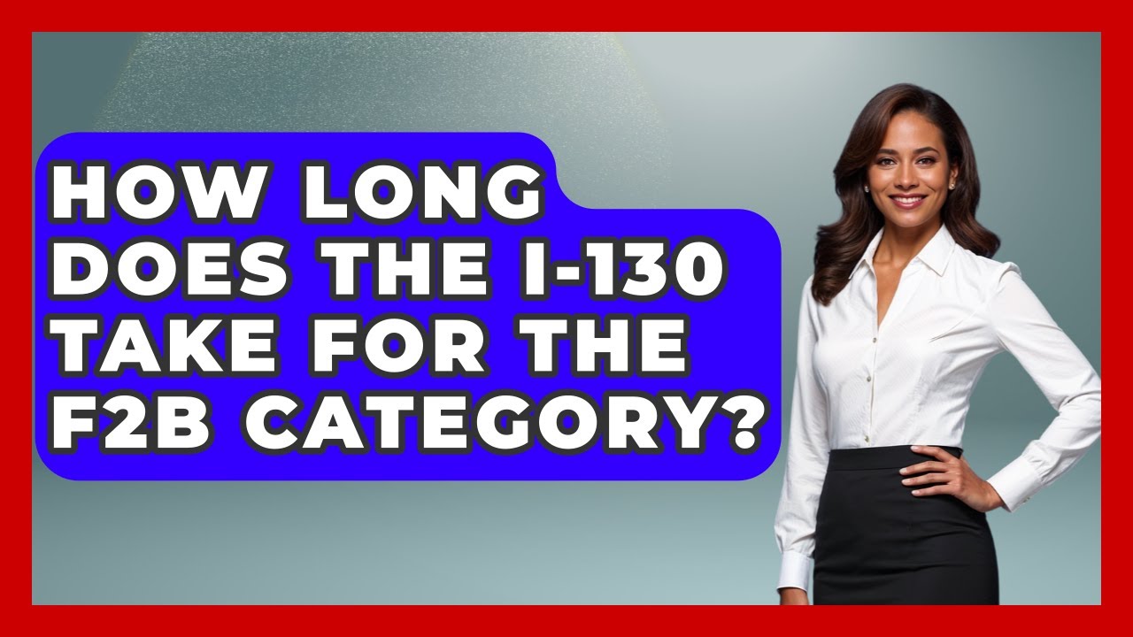 How Long Does The I-130 Take For The F2B Category? - US Citizenship Immigration Guide