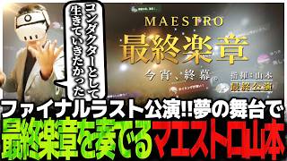 ファイナルラスト公演!!夢の舞台で最終楽章を奏でるマエストロ山本　【Maestro】