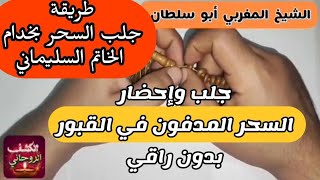 خادم سيدنا سليمان عليه السلام  جلب السحر المدفون وإبطاله بدون معالج وفي ساعة واحدة