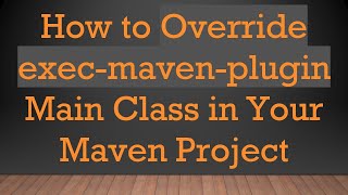 How to Override exec-maven-plugin Main Class in Your Maven Project