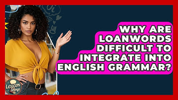 Why Are Loanwords Difficult To Integrate Into English Grammar? - Lexicon Lounge