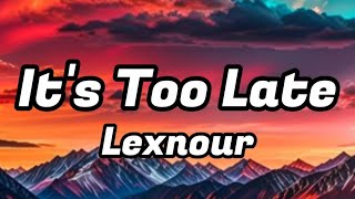 Lexnour - It's Too Late (Lyrics)