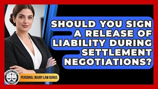 Should You Sign A Release Of Liability During Settlement Negotiations? - Personal Injury Law Gurus