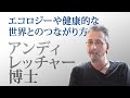 アンディ・レッチャー博士 | エコロジーや健康的な世界とのつながり方