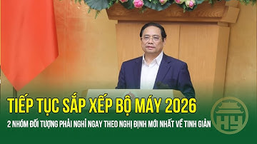 Tiếp tục sắp xếp bộ máy 2026: "Chốt" 2 nhóm đối tượng phải nghỉ việc ngay theo Nghị định mới nhất