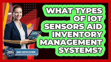 What Types of IoT Sensors Aid Inventory Management Systems?
