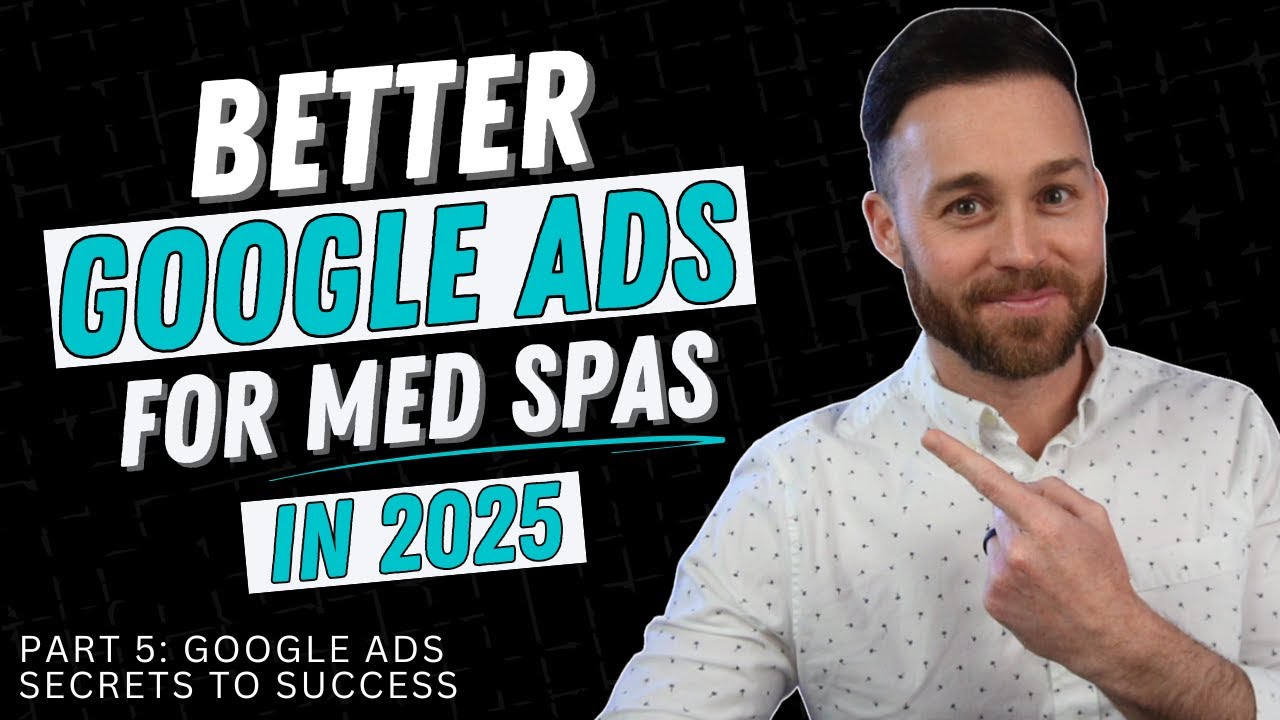 BETTER Google Ads for Med Spas: Maximize ROI & Eliminate Waste (2025 Series: Part 5)