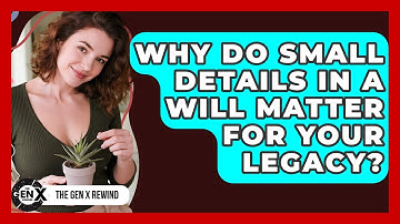 Why Do Small Details In A Will Matter For Your Legacy? - The Gen X Rewind