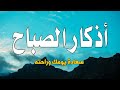 اذكار الصباح بصوت جميل هادى يريح للقلب يكفيك الله ويرزقك من حيث لا تحتسب 