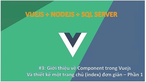 Vlog#3: Giới thiệu về Component trong Vuejs và hướng dẫn tạo một trang index đơn giản. Phần 1
