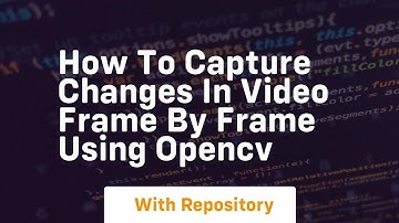 How to capture changes in video frame by frame using opencv