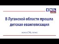 CNLNEWS: В областном центре Луганской области, прошла масштабная детская евангелизация «Хеппи Тайм»