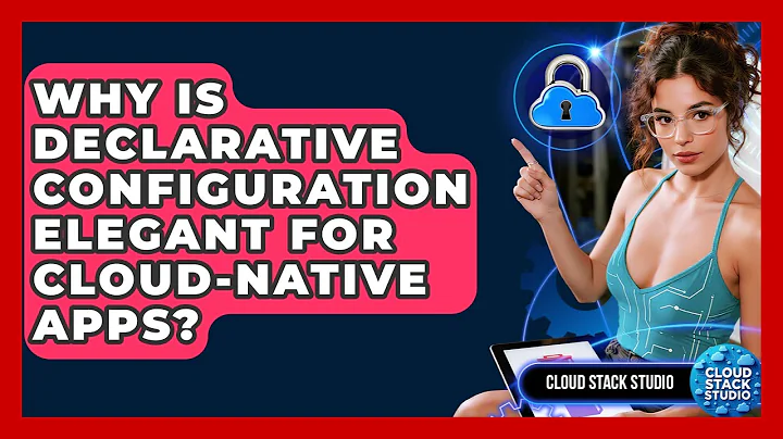 Why Is Declarative Configuration Elegant For Cloud-native Apps? - Cloud Stack Studio
