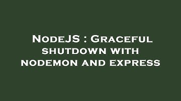 NodeJS : Graceful shutdown with nodemon and express