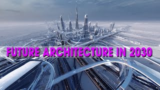 10 Mind-Blowing Future Architecture Projects You’ll Want to See by 2030 | Endless Horizon