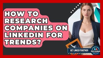 How To Research Companies On LinkedIn For Trends? - Get Linked Together