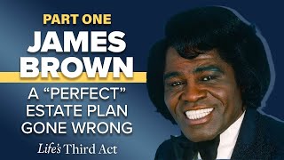 James Brown – A Perfect Estate Plan Gone Wrong – Part 1– EP. 114 – Life's Third Act