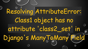 Resolving AttributeError: Class1 object has no attribute 
