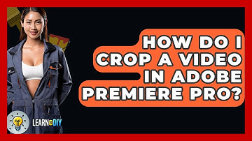 How Do I Crop A Video In Adobe Premiere Pro? - LearnToDIY360.com