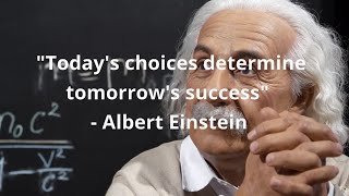 "Today's choices determine tomorrow's success" - Albert Einstein