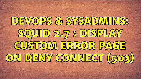 DevOps & SysAdmins: Squid 2.7 : display custom error page on deny connect (503)