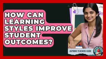 How Can Learning Styles Improve Student Outcomes? - Aspiring Teacher Guide