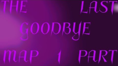 ||THE LAST GOODBYE MAP PART 1||