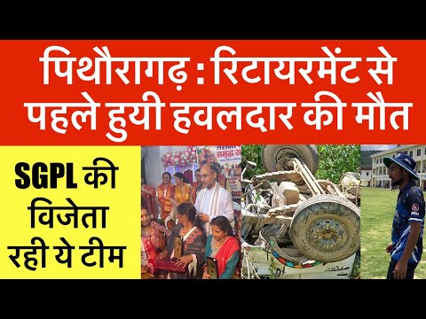 पिथौरागढ़ : रिटायरमेंट से पहले हुयी मौत | SGPL का खिताब इस टीम के नाम | Pithoragarh news 