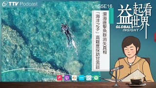 【Podcast 益起看世界】 S5E16潛海直擊魚群消失真相  「海洋之子」高難度採訪甘苦談