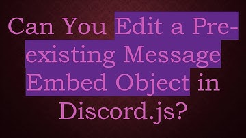 Can You Edit a Pre-existing Message Embed Object in Discord.js?