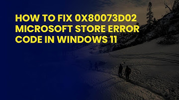 How to Fix 0x80073D02 Microsoft Store Error Code in Windows 11