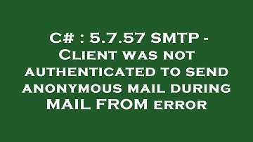 C# : 5.7.57 SMTP - Client was not authenticated to send anonymous mail during MAIL FROM error