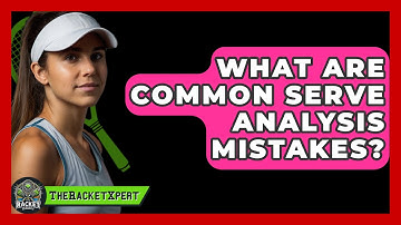What Are Common Serve Analysis Mistakes? - The Racket Xpert