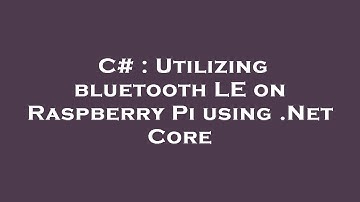 C# : Utilizing bluetooth LE on Raspberry Pi using .Net Core