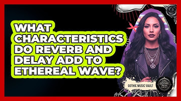 What Characteristics Do Reverb And Delay Add To Ethereal Wave?