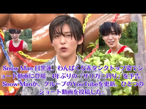 Snow Man 目黒蓮、わんぱくな赤タンクトップ姿でショート動画に登場　4年ぶりの「ザリガニ釣り」を予告。Snow Manが、グループのYouTubeを更新。ひとつのショート動画を投稿した。