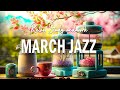 March Jazz ☕ Jazz &amp; Bossa Nova Gentle Piano for Sweet Spring to relax, study and work
