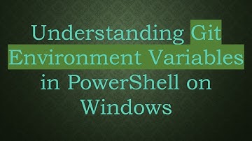 Understanding Git Environment Variables in PowerShell on Windows