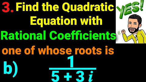 3.b) 1/(5 + 3 𝒊)  Find quadratic equation with rational coefficient one of whose roots is 1/(5+3i) .