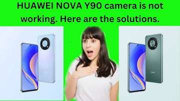 HUAWEI NOVA Y90 camera is not working. Here are the solutions