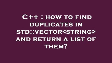 C++ : how to find duplicates in std::vector string  and return a list of them?
