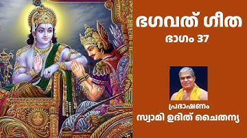 Bhagavad Gita Part 37 Malayalam - Swami Udit Chaitanya |  ഭഗവത് ഗീത  ഭാഗം 37 | സ്വാമി ഉദിത് ചൈതന്യ