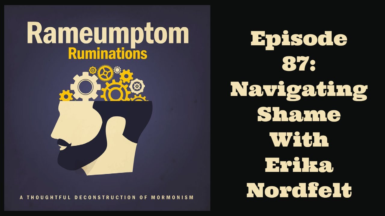 Rameumptom Ruminations: 087: Navigating Shame with Erika Nordfelt part 1