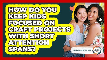 How Do You Keep Kids Focused On Craft Projects With Short Attention Spans? - Sibling Harmony Hub