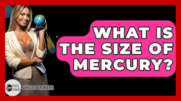 What Is The Size Of Mercury? - Physics Frontier
