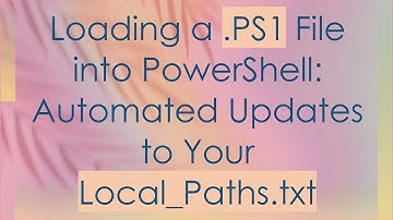 Loading a .PS1 File into PowerShell: Automated Updates to Your Local_Paths.txt